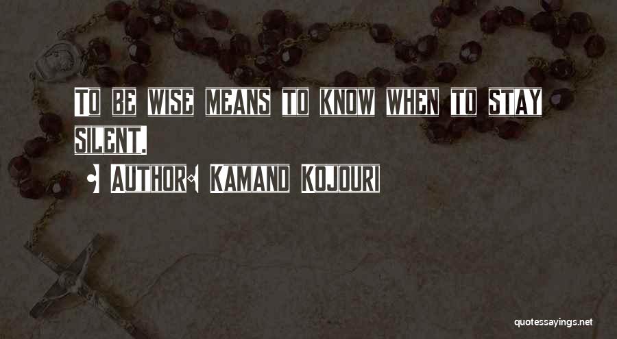 Kamand Kojouri Quotes: To Be Wise Means To Know When To Stay Silent.