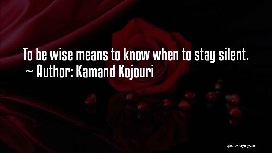 Kamand Kojouri Quotes: To Be Wise Means To Know When To Stay Silent.