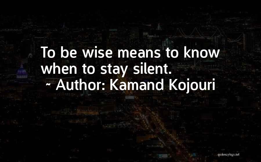 Kamand Kojouri Quotes: To Be Wise Means To Know When To Stay Silent.