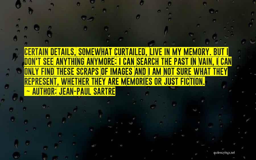 Jean-Paul Sartre Quotes: Certain Details, Somewhat Curtailed, Live In My Memory. But I Don't See Anything Anymore: I Can Search The Past In