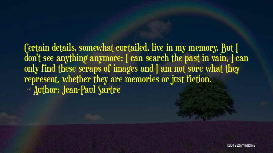 Jean-Paul Sartre Quotes: Certain Details, Somewhat Curtailed, Live In My Memory. But I Don't See Anything Anymore: I Can Search The Past In