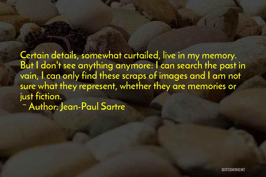 Jean-Paul Sartre Quotes: Certain Details, Somewhat Curtailed, Live In My Memory. But I Don't See Anything Anymore: I Can Search The Past In