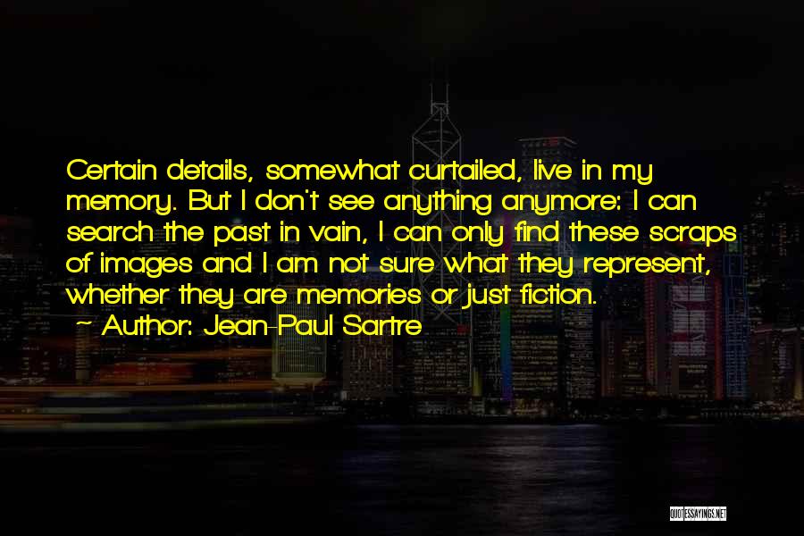 Jean-Paul Sartre Quotes: Certain Details, Somewhat Curtailed, Live In My Memory. But I Don't See Anything Anymore: I Can Search The Past In