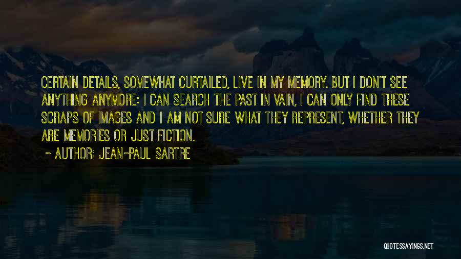 Jean-Paul Sartre Quotes: Certain Details, Somewhat Curtailed, Live In My Memory. But I Don't See Anything Anymore: I Can Search The Past In