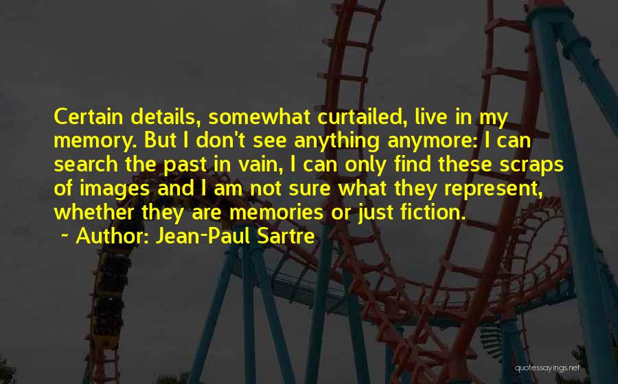 Jean-Paul Sartre Quotes: Certain Details, Somewhat Curtailed, Live In My Memory. But I Don't See Anything Anymore: I Can Search The Past In