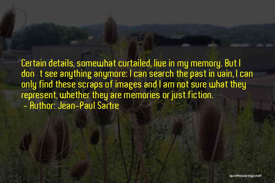 Jean-Paul Sartre Quotes: Certain Details, Somewhat Curtailed, Live In My Memory. But I Don't See Anything Anymore: I Can Search The Past In