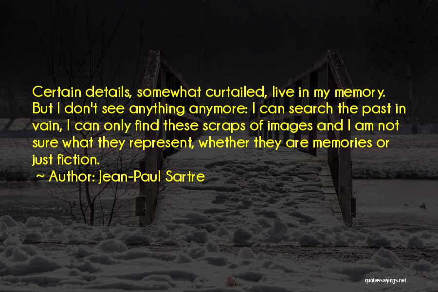 Jean-Paul Sartre Quotes: Certain Details, Somewhat Curtailed, Live In My Memory. But I Don't See Anything Anymore: I Can Search The Past In