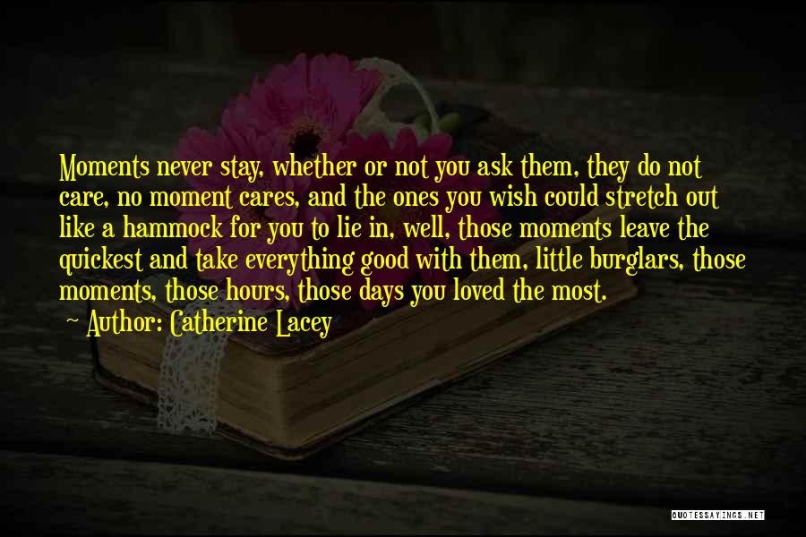Catherine Lacey Quotes: Moments Never Stay, Whether Or Not You Ask Them, They Do Not Care, No Moment Cares, And The Ones You