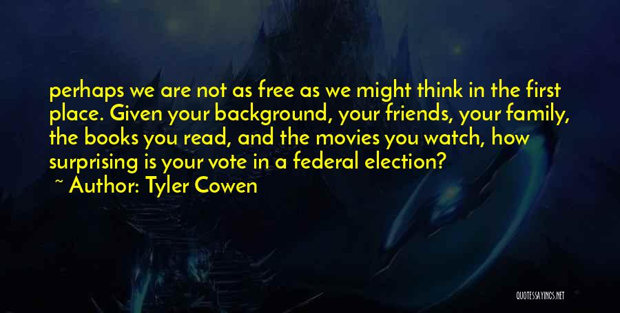 Tyler Cowen Quotes: Perhaps We Are Not As Free As We Might Think In The First Place. Given Your Background, Your Friends, Your