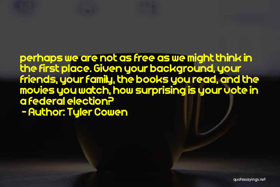 Tyler Cowen Quotes: Perhaps We Are Not As Free As We Might Think In The First Place. Given Your Background, Your Friends, Your