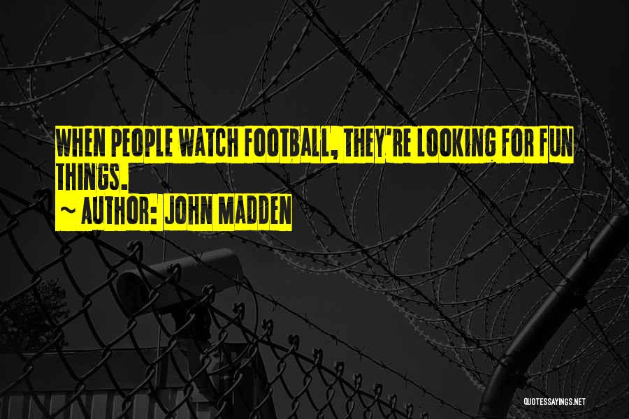 John Madden Quotes: When People Watch Football, They're Looking For Fun Things.