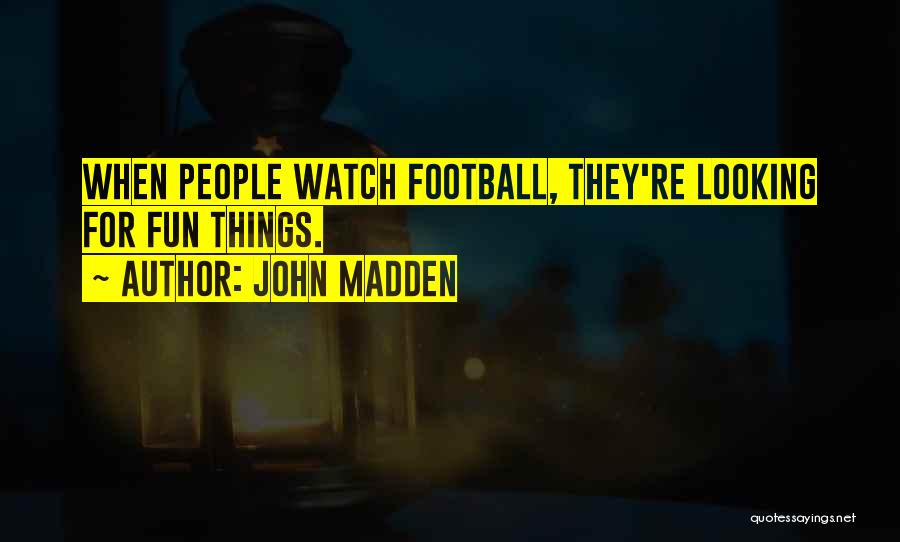 John Madden Quotes: When People Watch Football, They're Looking For Fun Things.