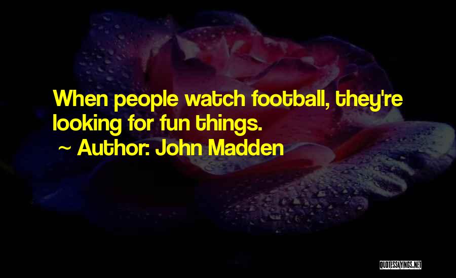John Madden Quotes: When People Watch Football, They're Looking For Fun Things.