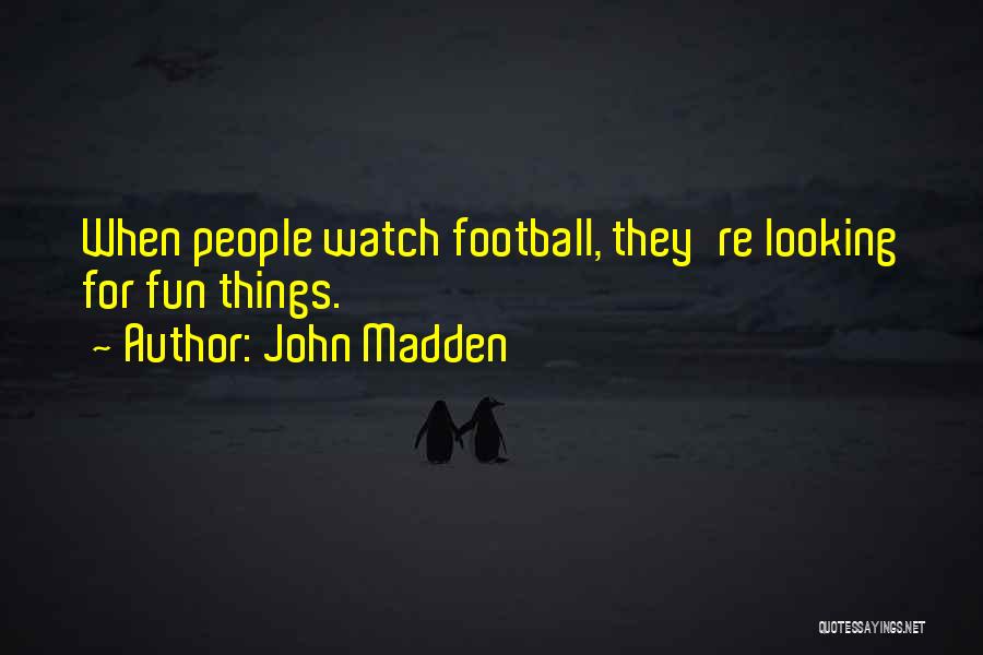 John Madden Quotes: When People Watch Football, They're Looking For Fun Things.