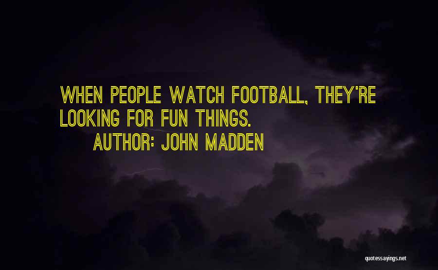 John Madden Quotes: When People Watch Football, They're Looking For Fun Things.