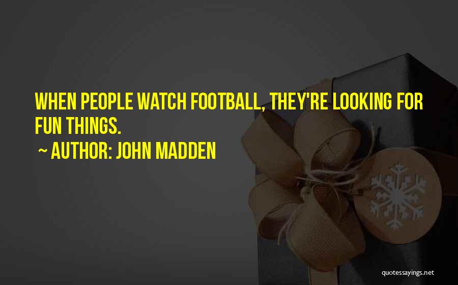 John Madden Quotes: When People Watch Football, They're Looking For Fun Things.