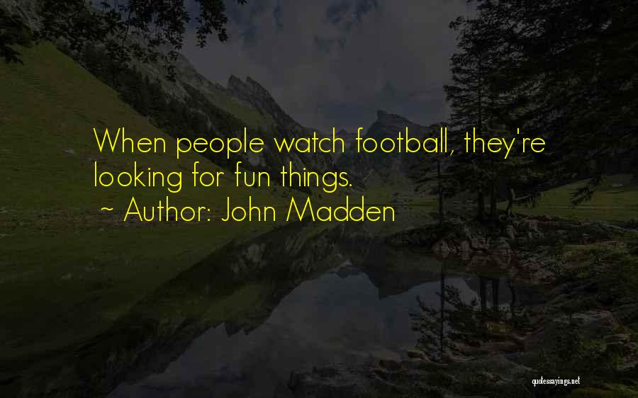 John Madden Quotes: When People Watch Football, They're Looking For Fun Things.