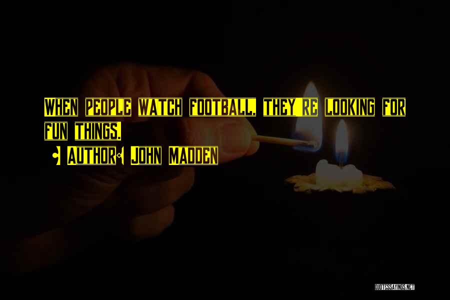 John Madden Quotes: When People Watch Football, They're Looking For Fun Things.