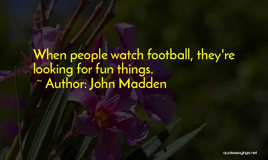 John Madden Quotes: When People Watch Football, They're Looking For Fun Things.