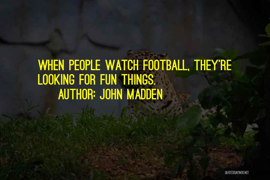 John Madden Quotes: When People Watch Football, They're Looking For Fun Things.