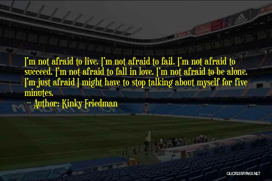 Kinky Friedman Quotes: I'm Not Afraid To Live. I'm Not Afraid To Fail. I'm Not Afraid To Succeed. I'm Not Afraid To Fall