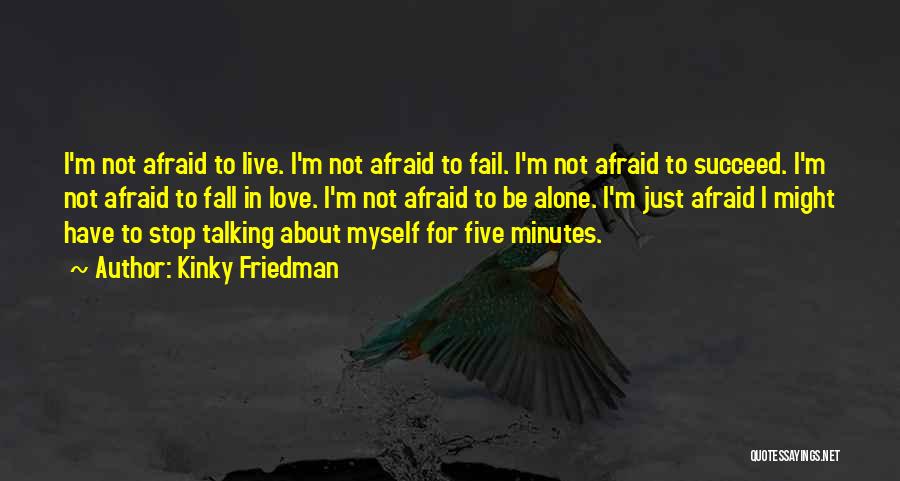 Kinky Friedman Quotes: I'm Not Afraid To Live. I'm Not Afraid To Fail. I'm Not Afraid To Succeed. I'm Not Afraid To Fall