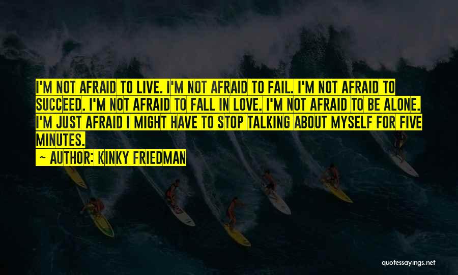 Kinky Friedman Quotes: I'm Not Afraid To Live. I'm Not Afraid To Fail. I'm Not Afraid To Succeed. I'm Not Afraid To Fall