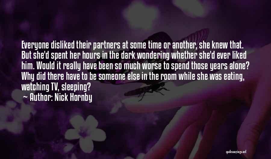 Nick Hornby Quotes: Everyone Disliked Their Partners At Some Time Or Another, She Knew That. But She'd Spent Her Hours In The Dark