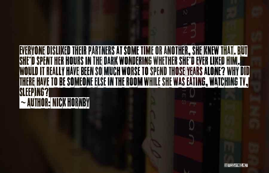 Nick Hornby Quotes: Everyone Disliked Their Partners At Some Time Or Another, She Knew That. But She'd Spent Her Hours In The Dark