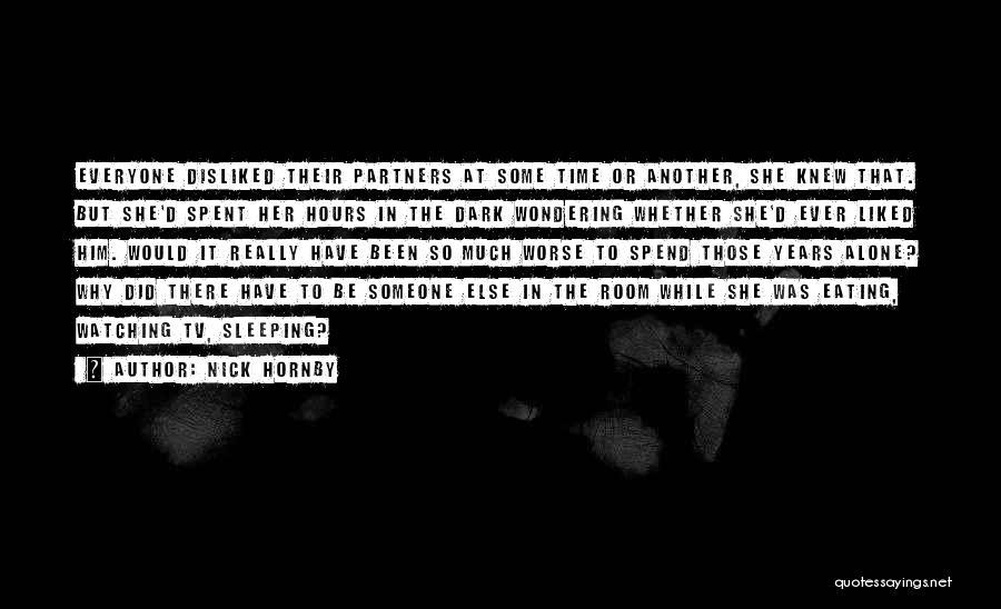 Nick Hornby Quotes: Everyone Disliked Their Partners At Some Time Or Another, She Knew That. But She'd Spent Her Hours In The Dark