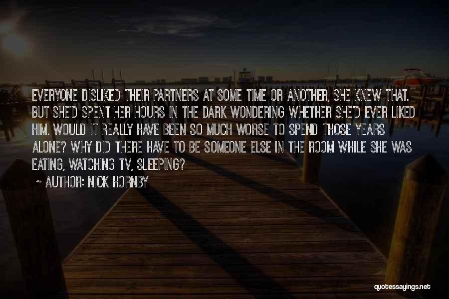 Nick Hornby Quotes: Everyone Disliked Their Partners At Some Time Or Another, She Knew That. But She'd Spent Her Hours In The Dark