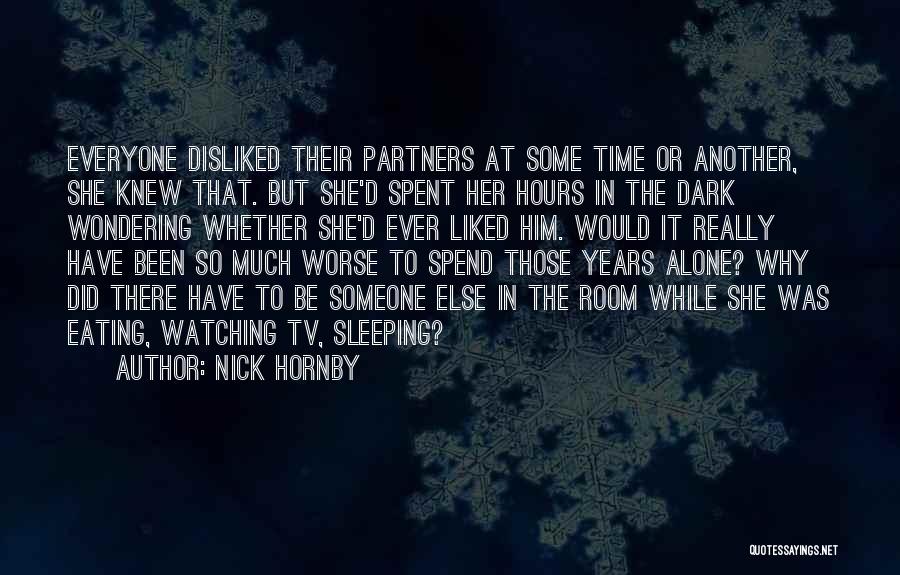 Nick Hornby Quotes: Everyone Disliked Their Partners At Some Time Or Another, She Knew That. But She'd Spent Her Hours In The Dark