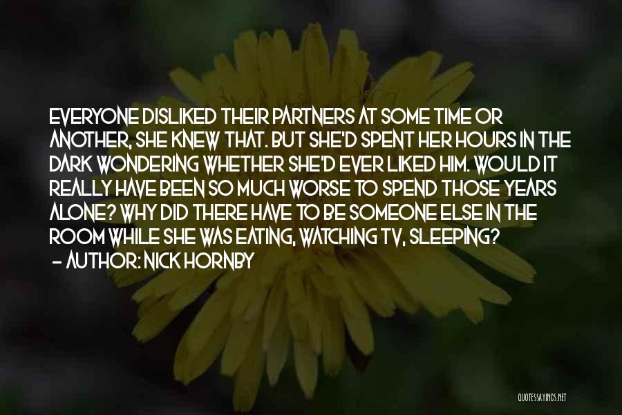 Nick Hornby Quotes: Everyone Disliked Their Partners At Some Time Or Another, She Knew That. But She'd Spent Her Hours In The Dark