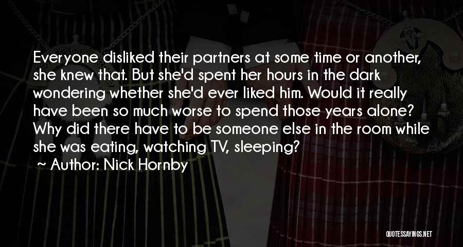 Nick Hornby Quotes: Everyone Disliked Their Partners At Some Time Or Another, She Knew That. But She'd Spent Her Hours In The Dark