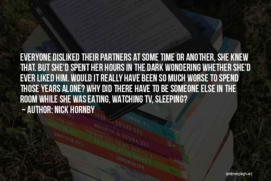 Nick Hornby Quotes: Everyone Disliked Their Partners At Some Time Or Another, She Knew That. But She'd Spent Her Hours In The Dark