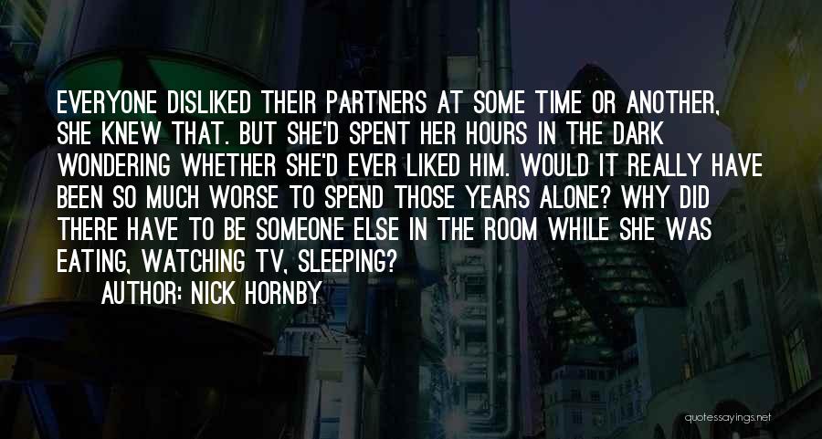 Nick Hornby Quotes: Everyone Disliked Their Partners At Some Time Or Another, She Knew That. But She'd Spent Her Hours In The Dark