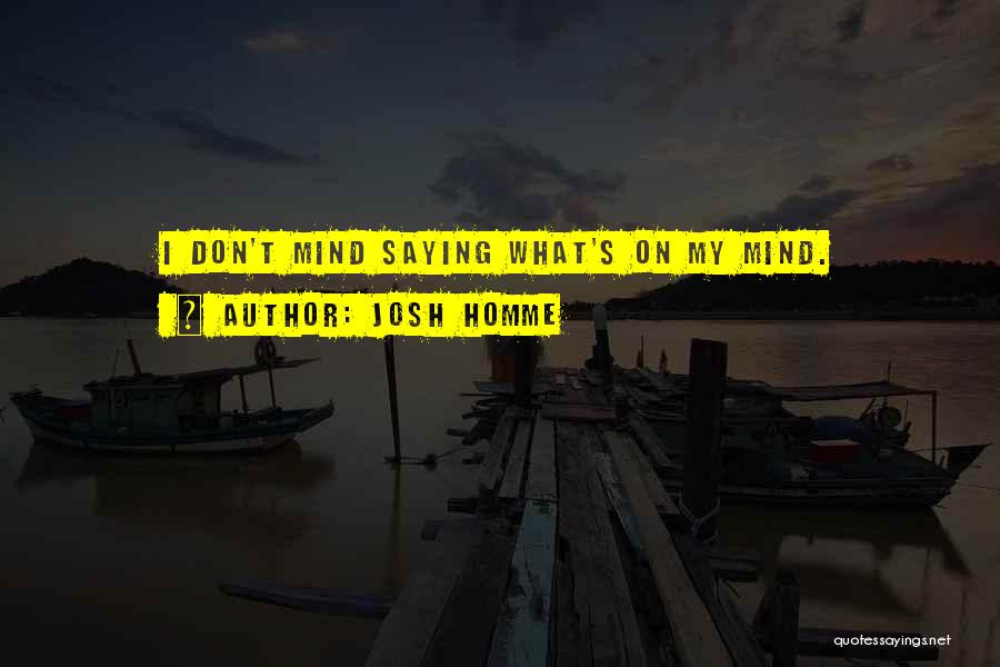 Josh Homme Quotes: I Don't Mind Saying What's On My Mind.