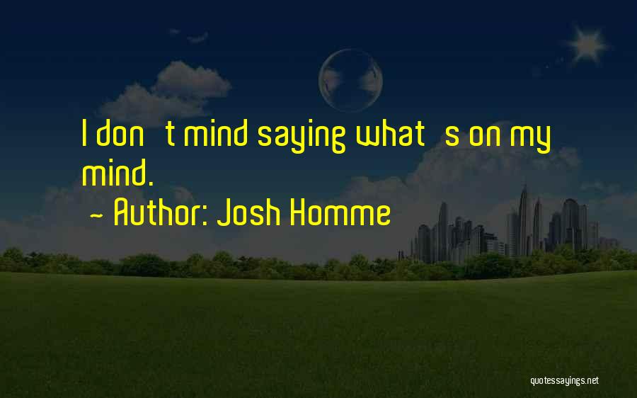 Josh Homme Quotes: I Don't Mind Saying What's On My Mind.