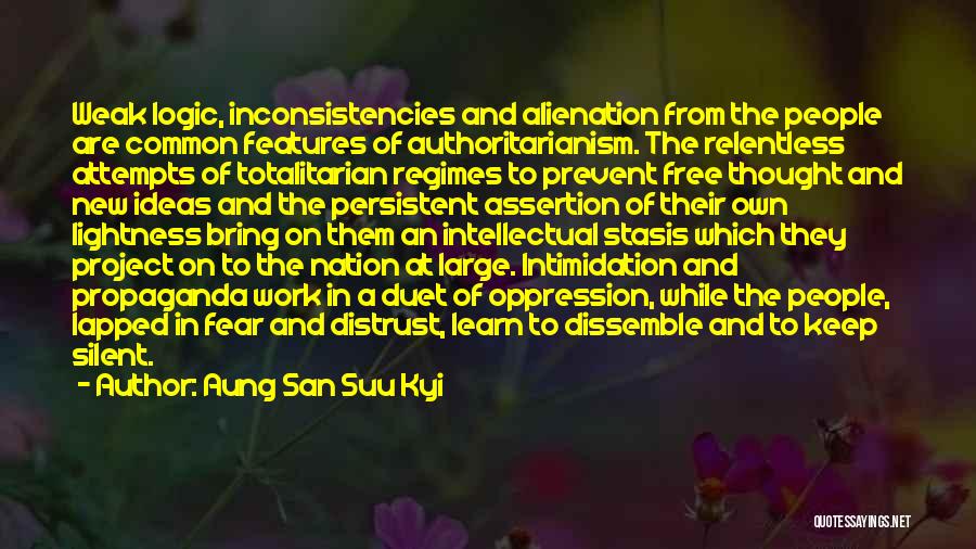 Aung San Suu Kyi Quotes: Weak Logic, Inconsistencies And Alienation From The People Are Common Features Of Authoritarianism. The Relentless Attempts Of Totalitarian Regimes To