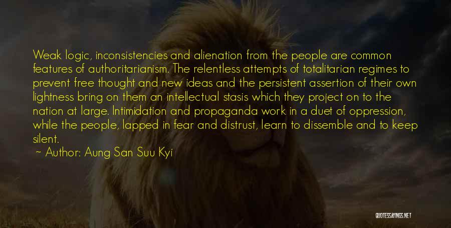 Aung San Suu Kyi Quotes: Weak Logic, Inconsistencies And Alienation From The People Are Common Features Of Authoritarianism. The Relentless Attempts Of Totalitarian Regimes To