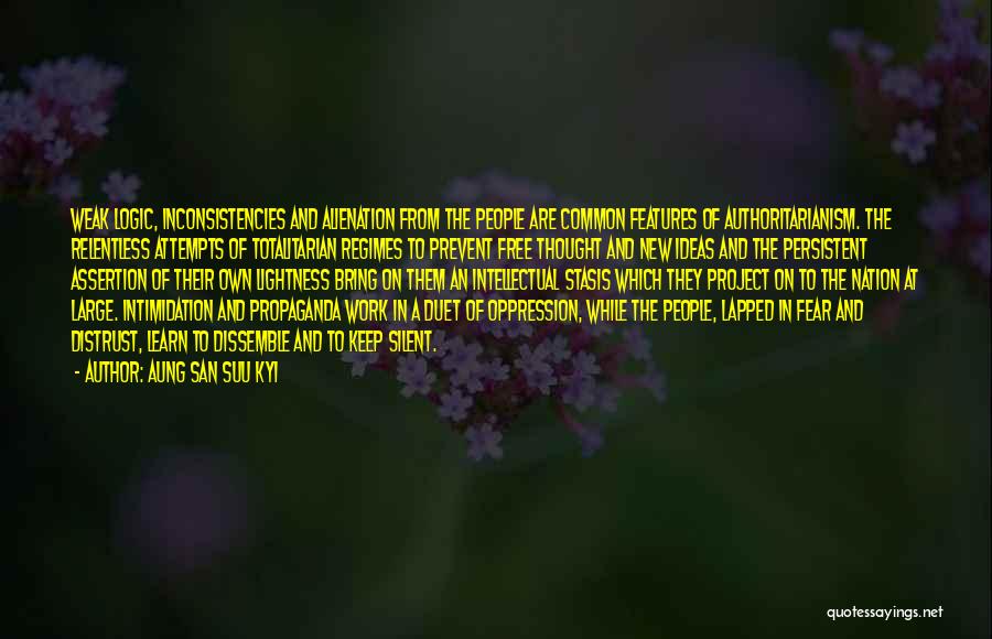Aung San Suu Kyi Quotes: Weak Logic, Inconsistencies And Alienation From The People Are Common Features Of Authoritarianism. The Relentless Attempts Of Totalitarian Regimes To