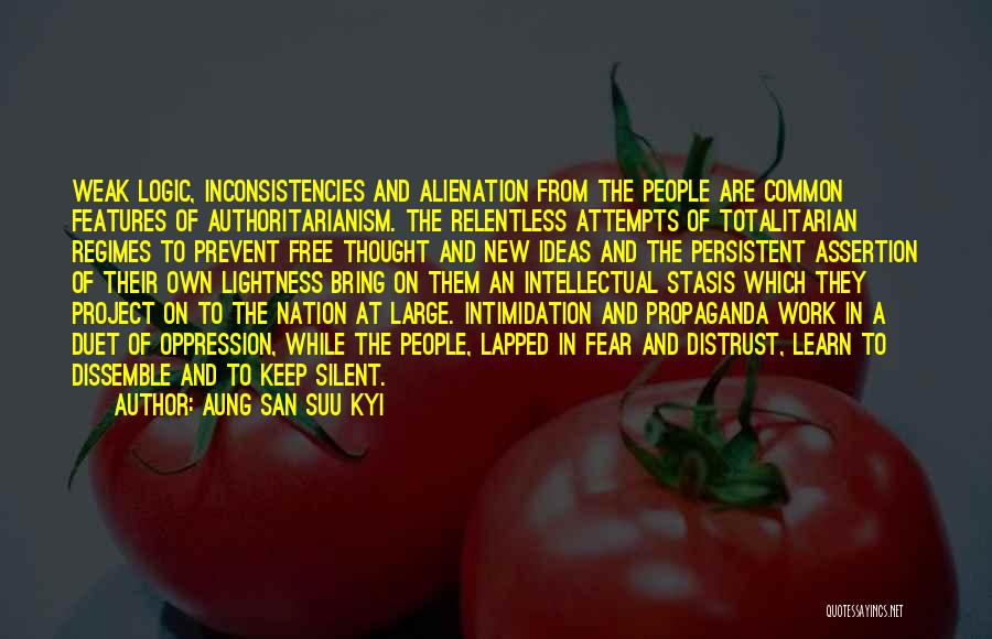 Aung San Suu Kyi Quotes: Weak Logic, Inconsistencies And Alienation From The People Are Common Features Of Authoritarianism. The Relentless Attempts Of Totalitarian Regimes To