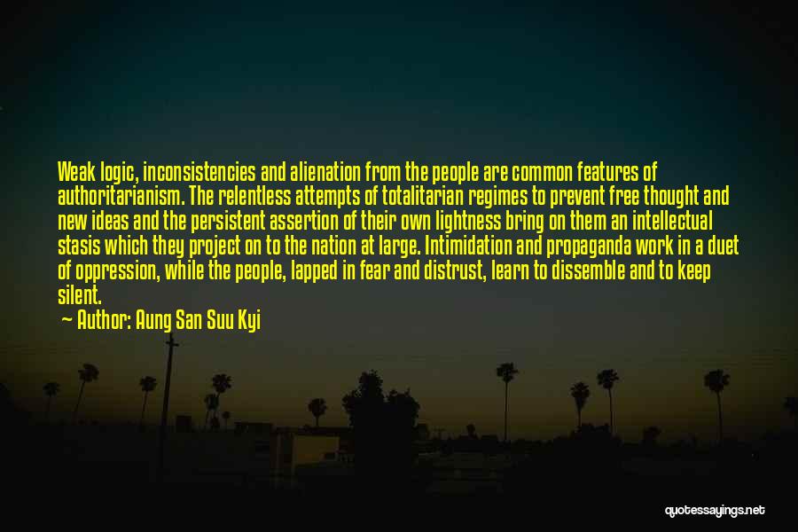 Aung San Suu Kyi Quotes: Weak Logic, Inconsistencies And Alienation From The People Are Common Features Of Authoritarianism. The Relentless Attempts Of Totalitarian Regimes To