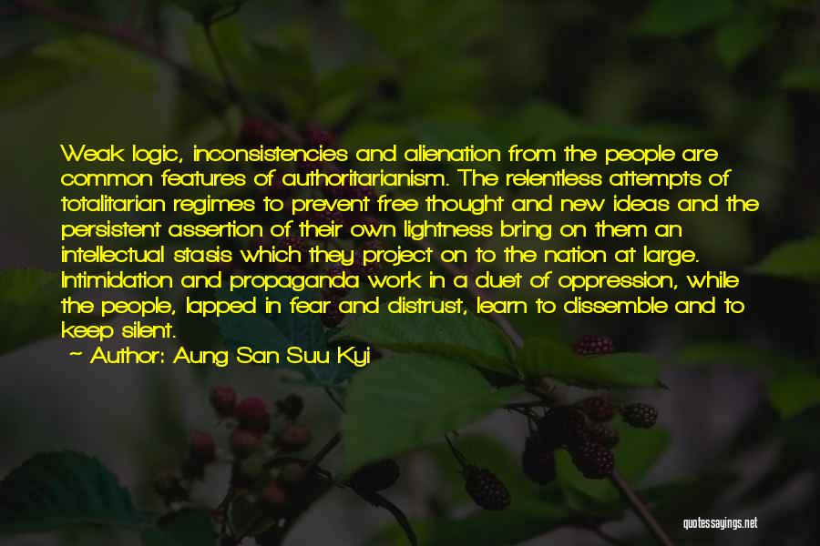 Aung San Suu Kyi Quotes: Weak Logic, Inconsistencies And Alienation From The People Are Common Features Of Authoritarianism. The Relentless Attempts Of Totalitarian Regimes To