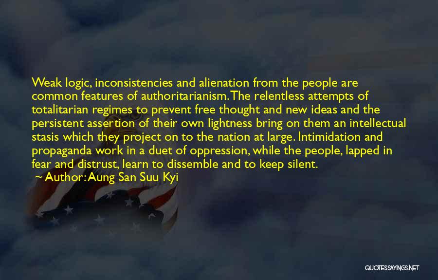 Aung San Suu Kyi Quotes: Weak Logic, Inconsistencies And Alienation From The People Are Common Features Of Authoritarianism. The Relentless Attempts Of Totalitarian Regimes To