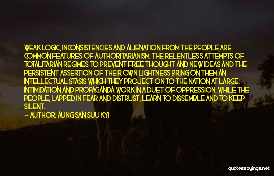 Aung San Suu Kyi Quotes: Weak Logic, Inconsistencies And Alienation From The People Are Common Features Of Authoritarianism. The Relentless Attempts Of Totalitarian Regimes To