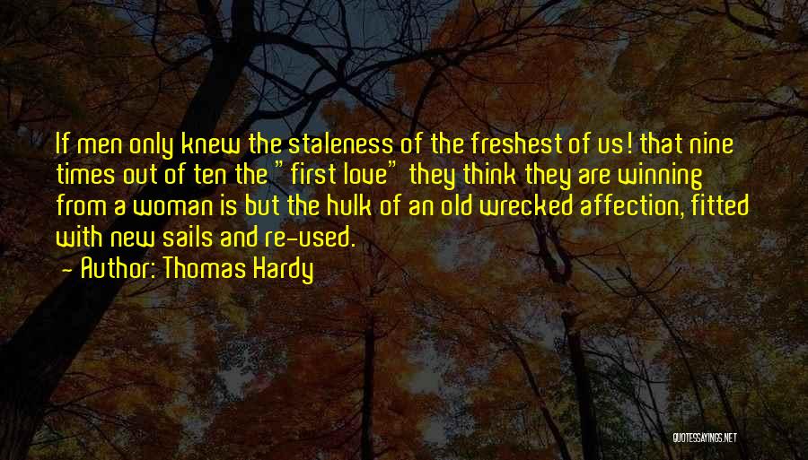 Thomas Hardy Quotes: If Men Only Knew The Staleness Of The Freshest Of Us! That Nine Times Out Of Ten The First Love