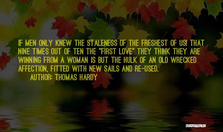 Thomas Hardy Quotes: If Men Only Knew The Staleness Of The Freshest Of Us! That Nine Times Out Of Ten The First Love