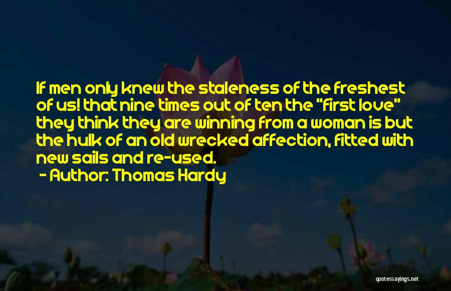 Thomas Hardy Quotes: If Men Only Knew The Staleness Of The Freshest Of Us! That Nine Times Out Of Ten The First Love