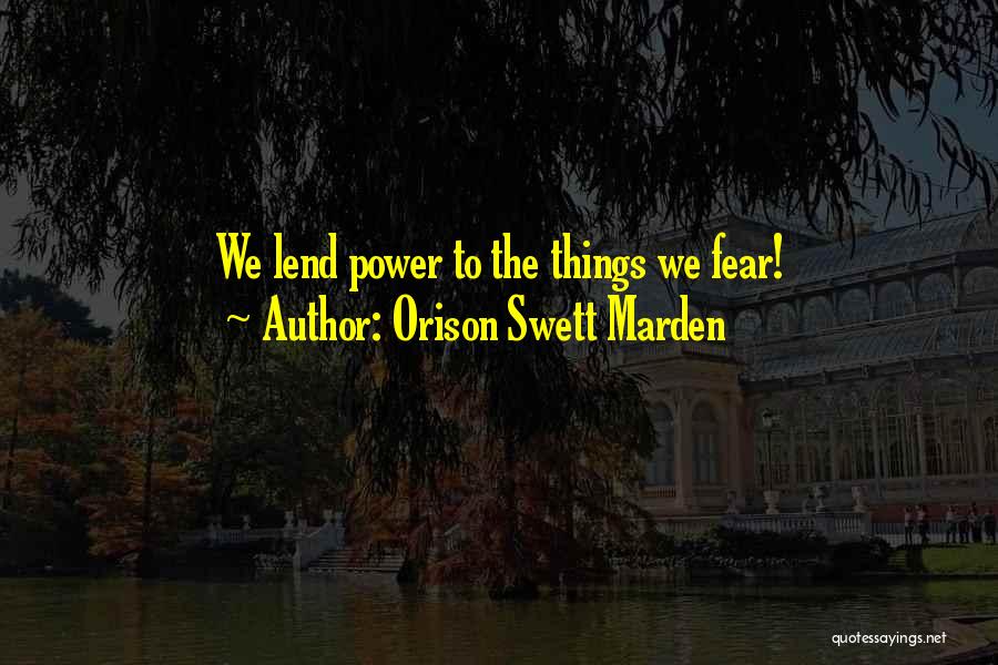 Orison Swett Marden Quotes: We Lend Power To The Things We Fear!